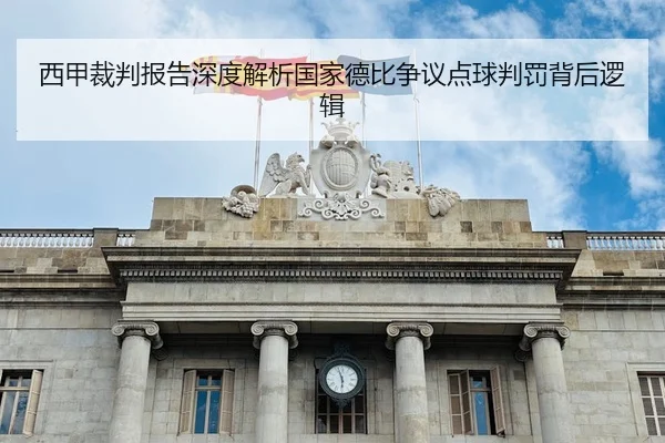 西甲裁判报告深度解析国家德比争议点球判罚背后逻辑