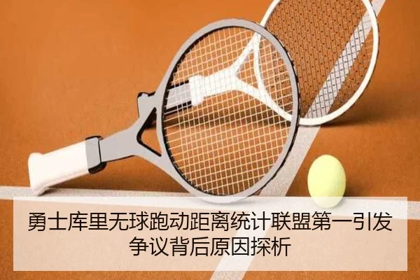 勇士库里无球跑动距离统计联盟第一引发争议背后原因探析