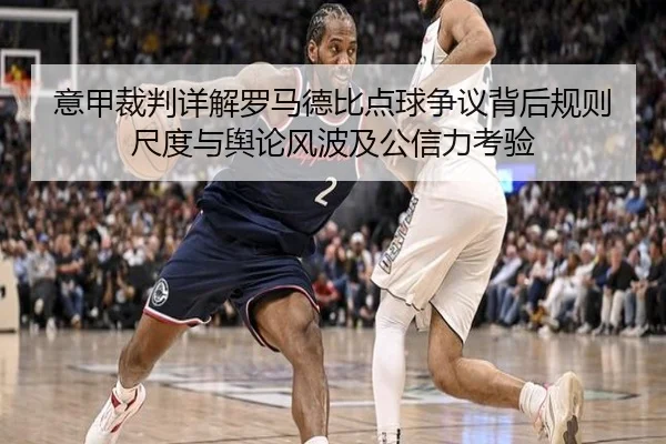 意甲裁判详解罗马德比点球争议背后规则尺度与舆论风波及公信力考验