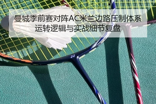 曼城季前赛对阵AC米兰边路压制体系运转逻辑与实战细节复盘
