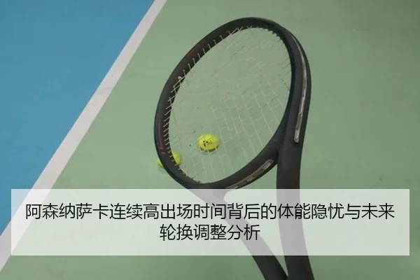 阿森纳萨卡连续高出场时间背后的体能隐忧与未来轮换调整分析（kaiyun）