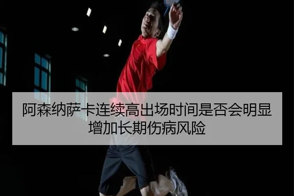 阿森纳萨卡连续高出场时间是否会明显增加长期伤病风险（kaiyun）