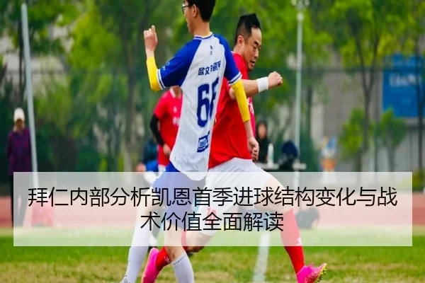 拜仁内部分析凯恩首季进球结构变化与战术价值全面解读（kaiyun）