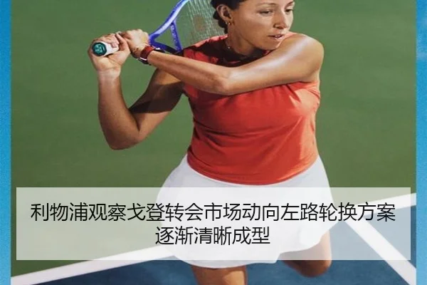 利物浦观察戈登转会市场动向左路轮换方案逐渐清晰成型