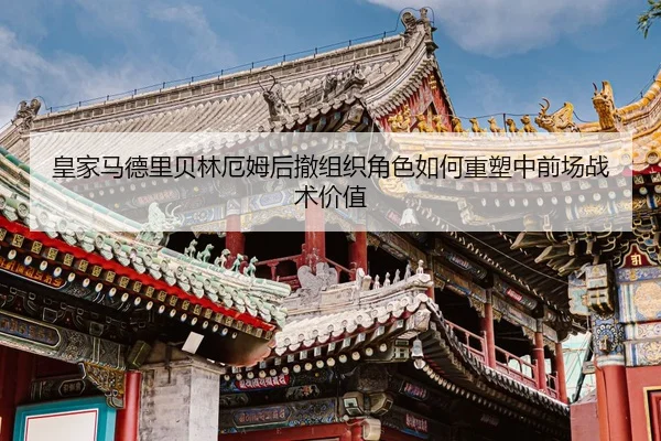 皇家马德里贝林厄姆后撤组织角色如何重塑中前场战术价值（kaiyun）