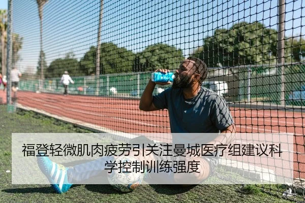 福登轻微肌肉疲劳引关注曼城医疗组建议科学控制训练强度